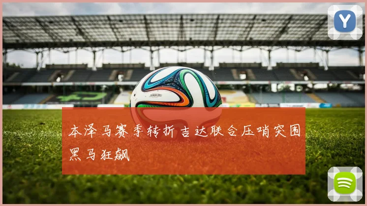 本泽马赛季转折吉达联合压哨突围黑马狂飙