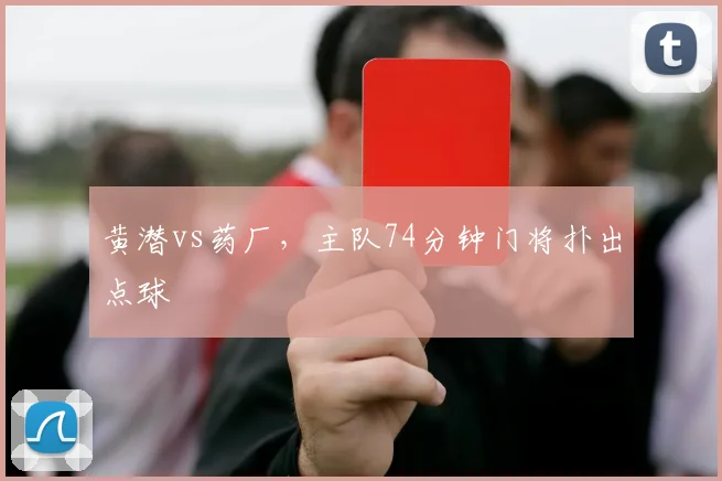 黄潜vs药厂,主队74分钟门将扑出点球