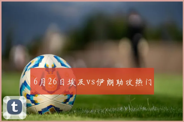 6月26日埃及vs伊朗助攻热门