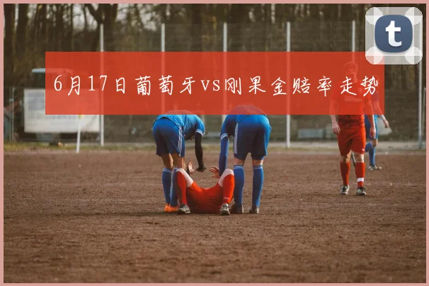 6月17日葡萄牙vs刚果金赔率走势