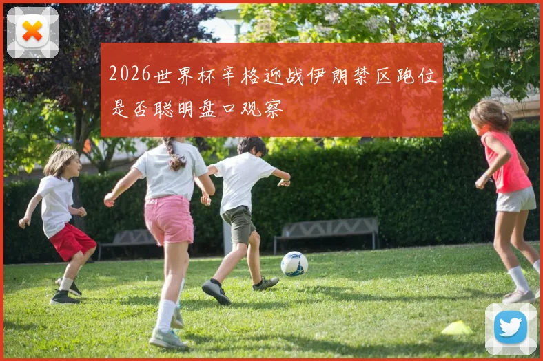 2026世界杯辛格迎战伊朗禁区跑位是否聪明盘口观察