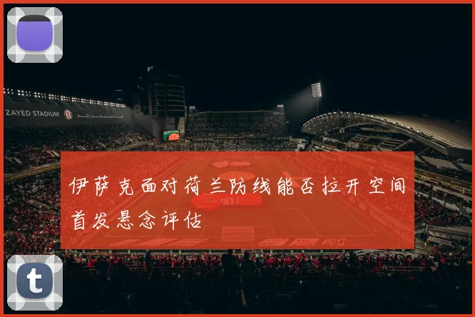 伊萨克面对荷兰防线能否拉开空间首发悬念评估