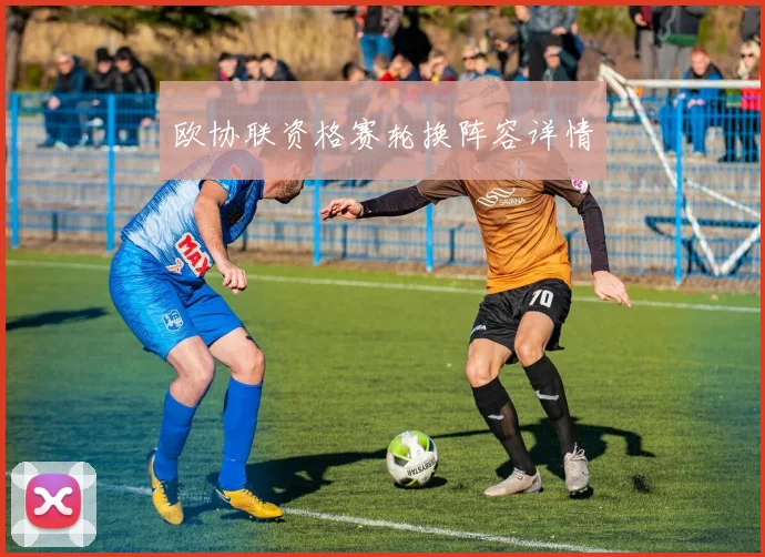 欧协联资格赛轮换阵容详情