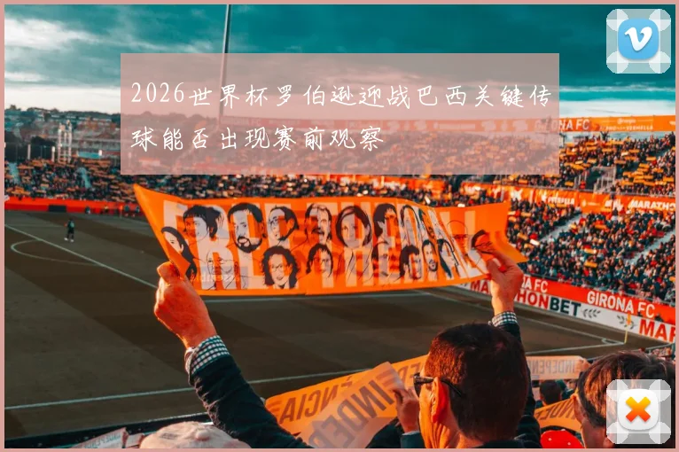 2026世界杯罗伯逊迎战巴西关键传球能否出现赛前观察