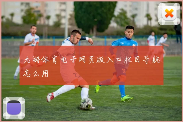 九游体育电子网页版入口栏目导航怎么用
